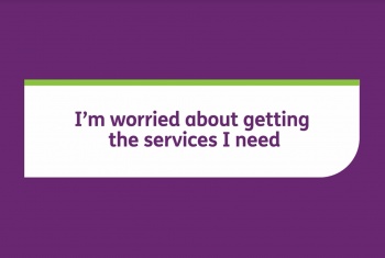 I'm worried about getting the services I need